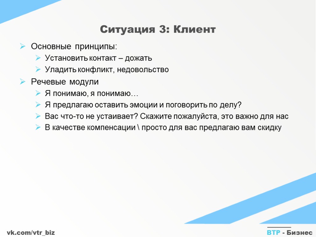 vk.com/vtr_biz ВТР - Бизнес Ситуация 3: Клиент Основные принципы: Установить контакт – дожать Уладить